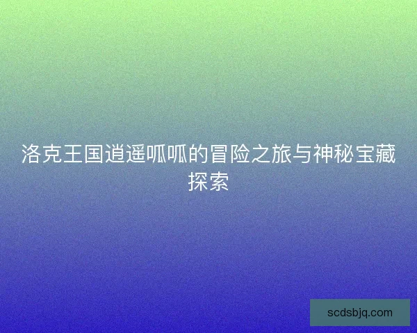 洛克王国逍遥呱呱的冒险之旅与神秘宝藏探索