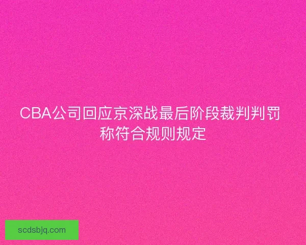 CBA公司回应京深战最后阶段裁判判罚 称符合规则规定