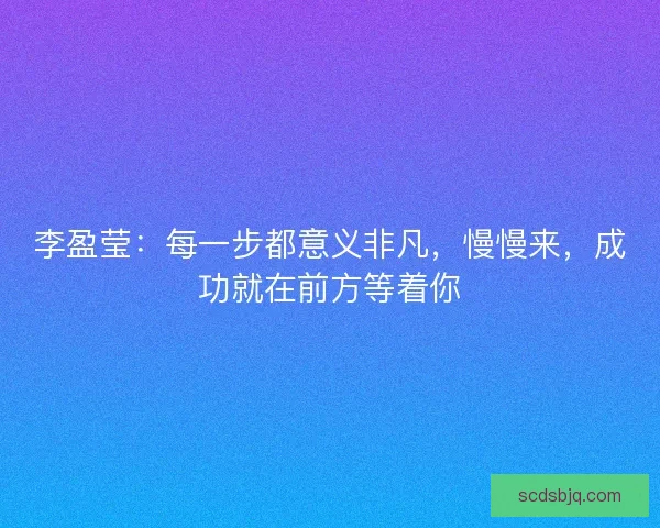 李盈莹：每一步都意义非凡，慢慢来，成功就在前方等着你