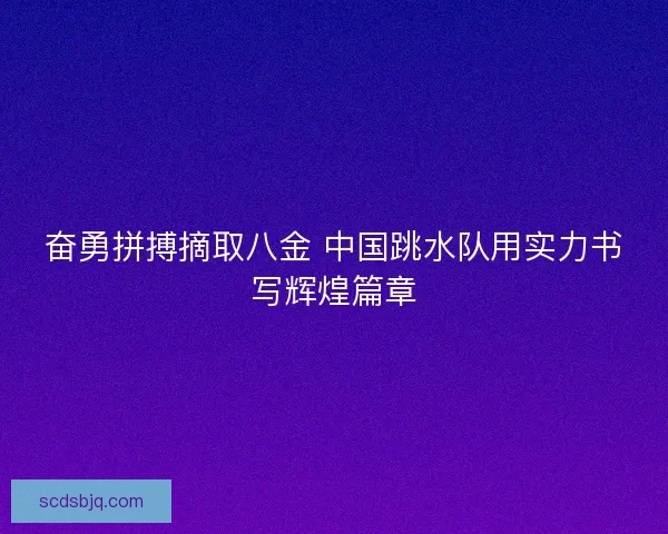 奋勇拼搏摘取八金 中国跳水队用实力书写辉煌篇章