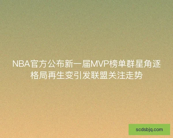 NBA官方公布新一届MVP榜单群星角逐格局再生变引发联盟关注走势