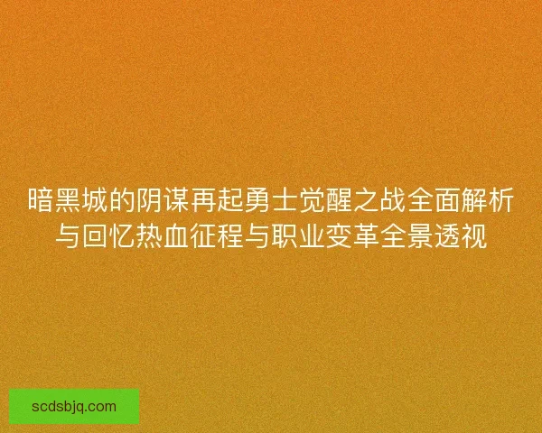 暗黑城的阴谋再起勇士觉醒之战全面解析与回忆热血征程与职业变革全景透视