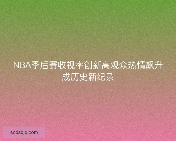 NBA季后赛收视率创新高观众热情飙升成历史新纪录