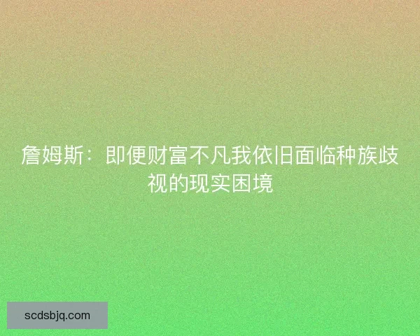 詹姆斯：即便财富不凡我依旧面临种族歧视的现实困境